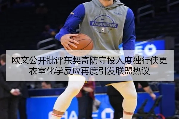 欧文公开批评东契奇防守投入度独行侠更衣室化学反应再度引发联盟热议